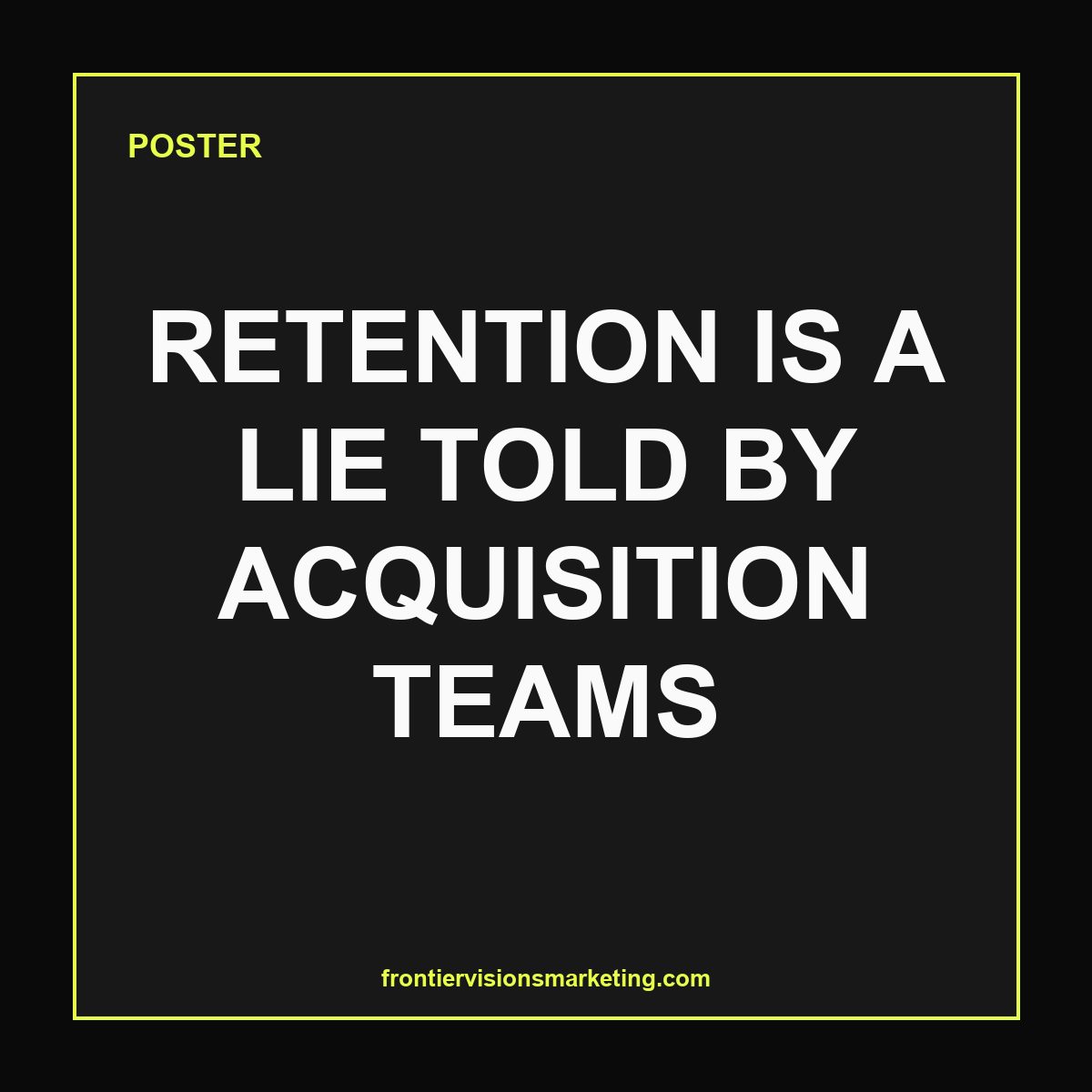 RETENTION IS A LIE TOLD BY ACQUISITION TEAMS — Poster